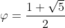 [tex]\varphi = \frac{1 + \sqrt 5}{2}[/tex]